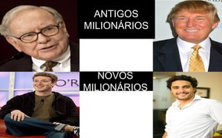 ANTIGOS
MILIONÁRIOS
NOVOS
MILIONÁRIOS
 