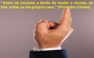 19/06/2013 9
“Antes de iniciares a tarefa de mudar o mundo, dá
três voltas na tua própria casa.” (Provérbio Chinês)
 