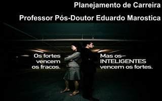 1
Planejamento de Carreira
Professor Pós-Doutor Eduardo Marostica
 