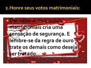  Dar valor a seus votos
 matrimoniais cria uma
 sensação de segurança. E
 lembre-se da regra de ouro –
 trate os demais como deseja
 ser tratado.
 