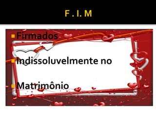  Firmados


 Indissoluvelmente no


 Matrimônio
 