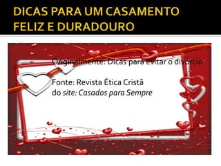 Originalmente: Dicas para evitar o divórcio

Fonte: Revista Ética Cristã
do site: Casados para Sempre
 
