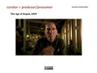curator = produser/prosumer   luciana moherdaui


  The Age of Stupid, 2009
 
