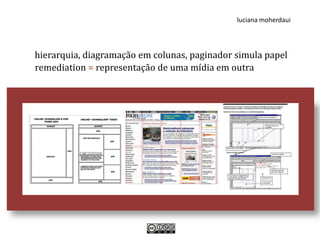 luciana moherdaui




hierarquia, diagramação em colunas, paginador simula papel
remediation = representação de uma mídia em outra
 