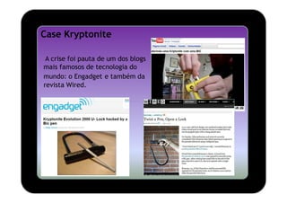 Case Kryptonite

 A crise foi pauta de um dos blogs
mais famosos de tecnologia do
mundo: o Engadget e também da
revista Wired.
 