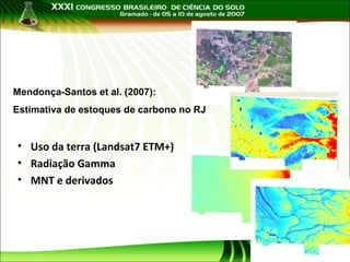 Mendonça-Santos et al. (2007):
Estimativa de estoques de carbono no RJ

• Uso da terra (Landsat7 ETM+)
• Radiação Gamma
• MNT e derivados

 