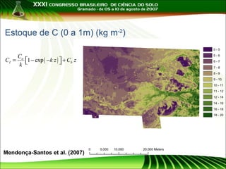 Estoque de C (0 a 1m) (kg m-2)
0-5

C
CI = a 1 − exp ( −k z )  + Cb z

k 

5-6
6-7
7-8
8-9
9 - 10
10 - 11
11 - 12
12 - 14
14 - 16
16 - 18
18 - 20

Mendonça-Santos et al. (2007)

0

5,000

10,000

20,000 Meters

 