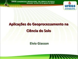 Aplicações do Geoprocessamento na
Ciência do Solo
Elvio Giasson

 