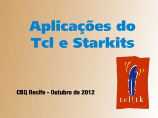 Aplicações do
    Tcl e Starkits


CBQ Recife - Outubro de 2012
 