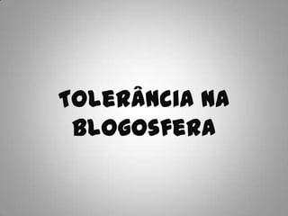 Tolerância na
 Blogosfera
 