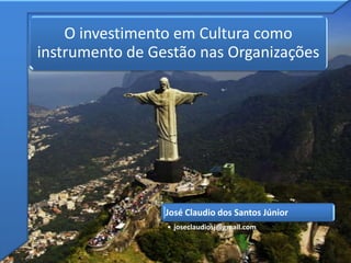 O investimento em Cultura como
instrumento de Gestão nas Organizações




                 José Claudio dos Santos Júnior
                 • joseclaudiosj@gmail.com
 