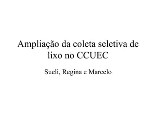 Ampliação da coleta seletiva de lixo no CCUEC Sueli, Regina e Marcelo 