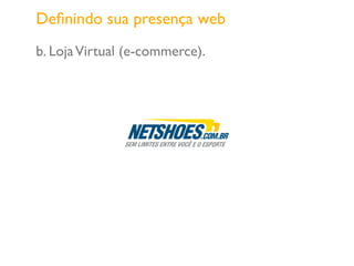 b. LojaVirtual (e-commerce).
Deﬁnindo sua presença web
 