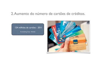 2.Aumento do número de cartões de créditos.
124 milhões de cartões - 2011
E-consulting Corp. - TechLab
 