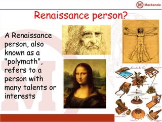 Renaissance person? 
17 
A Renaissance 
person, also 
known as a 
"polymath", 
refers to a 
person with 
many talents or 
interests 
 