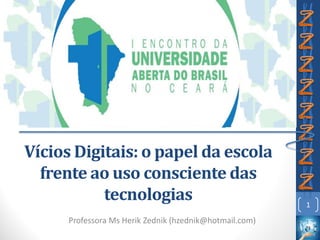 Vícios Digitais: o papel da escola
frente ao uso consciente das
tecnologias
Professora Ms Herik Zednik (hzednik@hotmail.com)
1
 