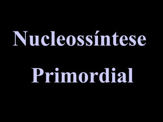 Nucleossíntese
Primordial
 
