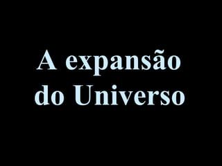 A expansão
do Universo
 