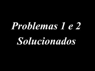 Problemas 1 e 2
Solucionados
 