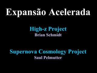 Expansão Acelerada
High-z Project
Brian Schmidt
Supernova Cosmology Project
Saul Pelmutter
 