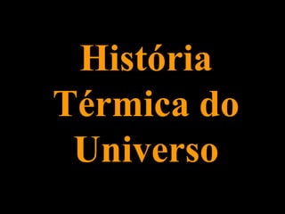 História
Térmica do
Universo
 