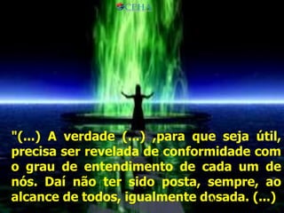 19
"(...) A verdade (...) ,para que seja útil,
precisa ser revelada de conformidade com
o grau de entendimento de cada um de
nós. Daí não ter sido posta, sempre, ao
alcance de todos, igualmente dosada. (...)19
 