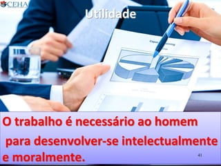 Utilidade
O trabalho é necessário ao homem
para desenvolver-se intelectualmente
e moralmente. 41
 