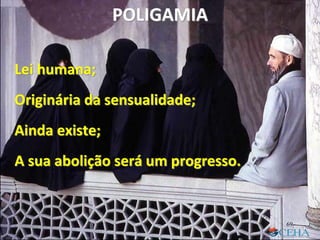 Lei humana;
Originária da sensualidade;
Ainda existe;
A sua abolição será um progresso.
POLIGAMIA
69
 
