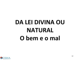 DA LEI DIVINA OU
NATURAL
O bem e o mal
12
 