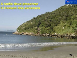 A razão deve preservar
O Homem dos excessos
77
 