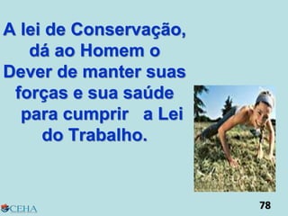 A lei de Conservação,
dá ao Homem o
Dever de manter suas
forças e sua saúde
para cumprir a Lei
do Trabalho.
78
 