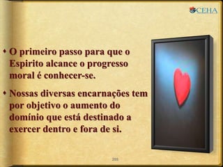 O primeiro passo para que o
Espirito alcance o progresso
moral é conhecer-se.
 Nossas diversas encarnações tem
por objetivo o aumento do
domínio que está destinado a
exercer dentro e fora de si.
205
 