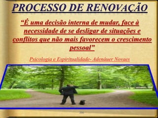 “É uma decisão interna de mudar, face à
necessidade de se desligar de situações e
conflitos que não mais favorecem o crescimento
pessoal”
Psicologia e Espiritualidade- Adenáuer Novaes
206
 