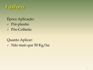 Época Aplicação:
 Pré-plantio

 Pós-Colheita



Quanto Aplicar:
 Não mais que 50 Kg/ha




                          29
 
