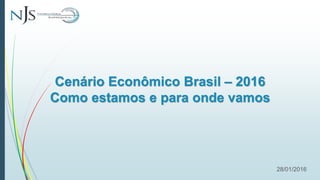 Cenário Econômico Brasil – 2016
Como estamos e para onde vamos
28/01/2016
 