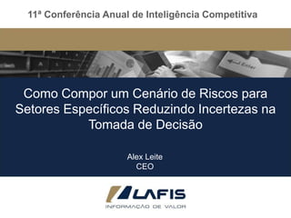 11ª Conferência Anual de Inteligência Competitiva  Como Compor um Cenário de Riscos para Setores Específicos Reduzindo Incertezas na Tomada de Decisão Alex Leite CEO 