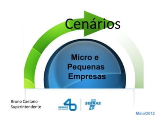 Cenários
                   Micro e
                  Pequenas
                  Empresas


Bruno Caetano
Superintendente
                             Maio/2012
 