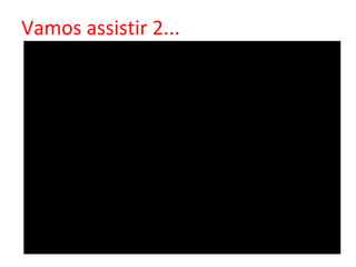 Vamos assistir 2...
 