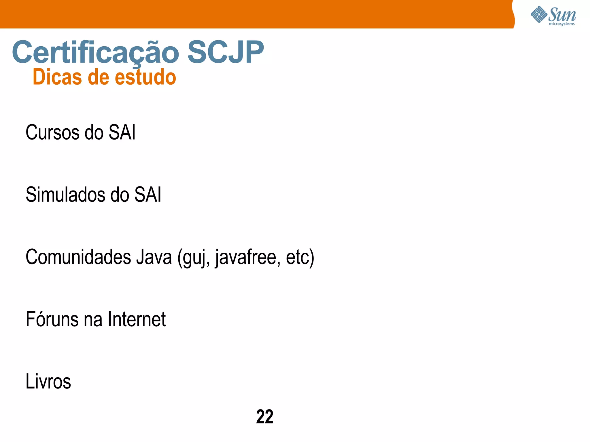 Dicas de estudo Certificação SCJP Cursos do SAI Simulados do SAI Comunidades Java (guj, javafree, etc) Fóruns na Internet Livros 