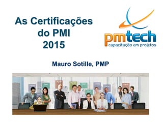 As Certificações
do PMI
2015
Mauro Sotille, PMP
 