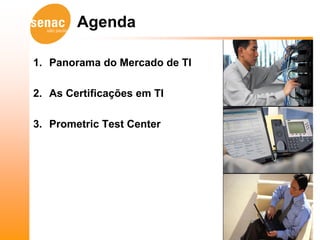 Agenda

1. Panorama do Mercado de TI

2. As Certificações em TI

3. Prometric Test Center
 