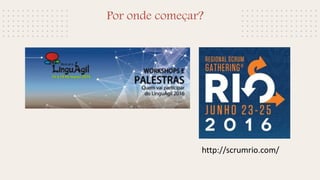 Por onde começar?
http://scrumrio.com/
 