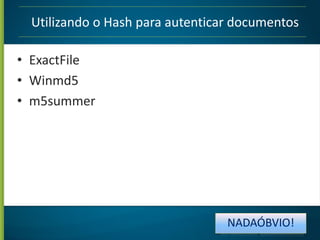 Utilizando o Hash para autenticar documentos

• ExactFile
• Winmd5
• m5summer

NADAÓBVIO!

 