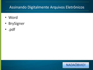 Assinando Digitalmente Arquivos Eletrônicos

• Word
• BrySigner
• .pdf

NADAÓBVIO!

 