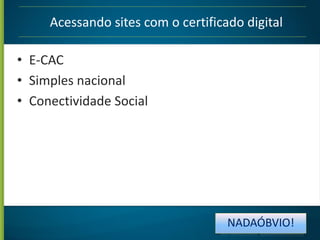 Acessando sites com o certificado digital

• E-CAC
• Simples nacional
• Conectividade Social

NADAÓBVIO!

 