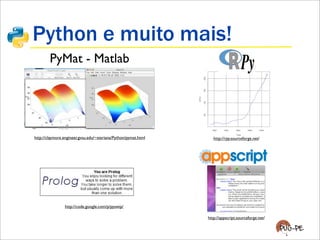 Python e muito mais!
http://claymore.engineer.gvsu.edu/~steriana/Python/pymat.html
PyMat - Matlab
http://rpy.sourceforge.net/
http://code.google.com/p/pyswip/
http://appscript.sourceforge.net/
 