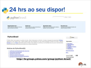 24 hrs ao seu dispor!
http://br.groups.yahoo.com/group/python-brasil/
 