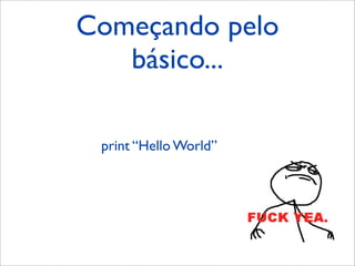 Começando pelo
básico...
print “Hello World”
 