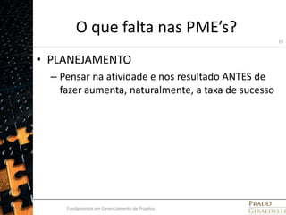O que falta nas PME’s? PLANEJAMENTOPensar na atividade e nos resultado ANTES de fazer aumenta, naturalmente, a taxa de sucessoFundamentos em Gerenciamento de Projetos19