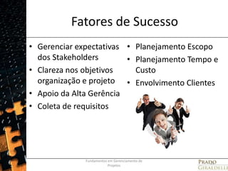 Fatores de SucessoGerenciar expectativas dos StakeholdersClareza nos objetivos organização e projetoApoio da Alta GerênciaColeta de requisitosPlanejamento EscopoPlanejamento Tempo e CustoEnvolvimento ClientesFundamentos em Gerenciamento de Projetos26